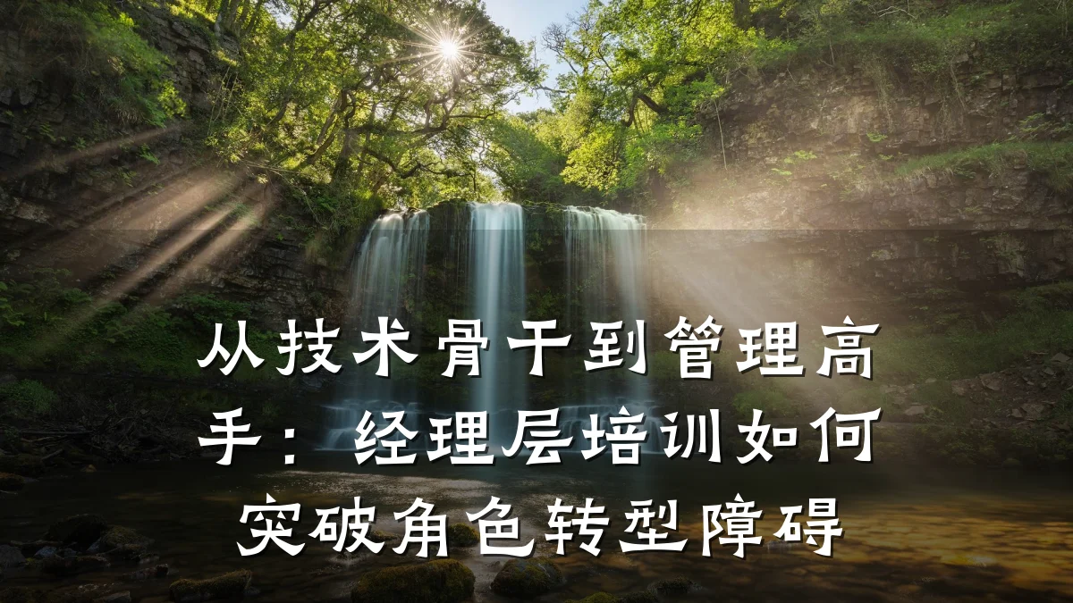 从技术骨干到管理高手:经理层培训如何突破角色转型障碍
