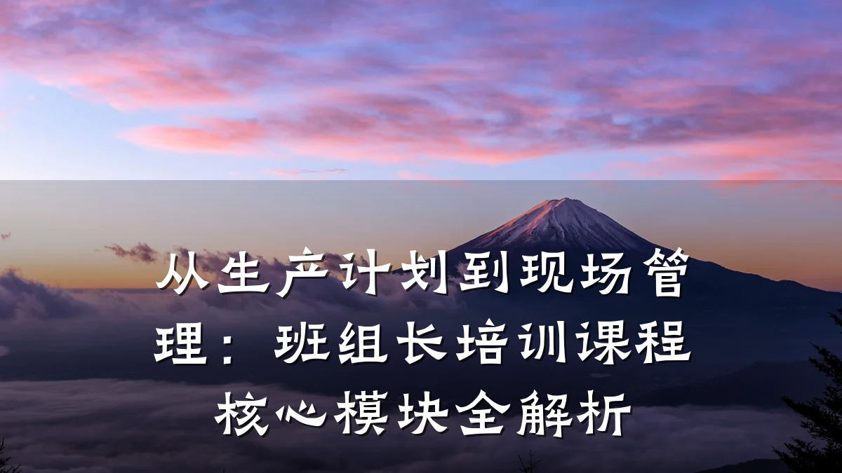 从生产计划到现场管理:班组长培训课程核心模块全解析