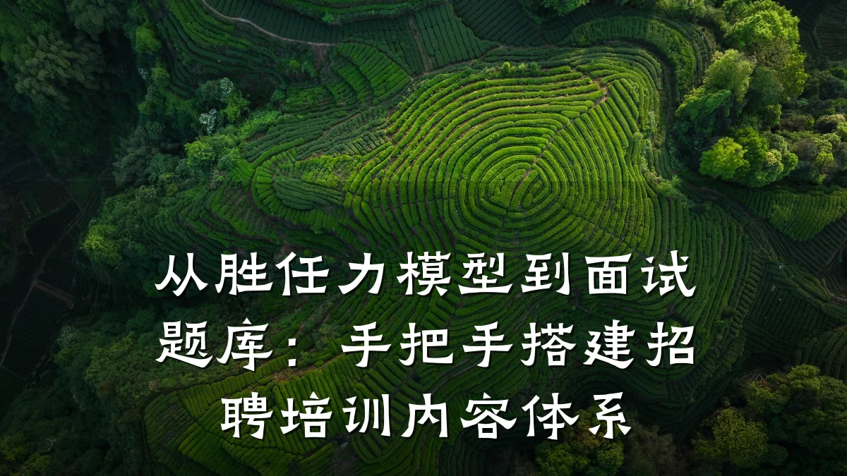 从胜任力模型到面试题库:手把手搭建招聘培训内容体系