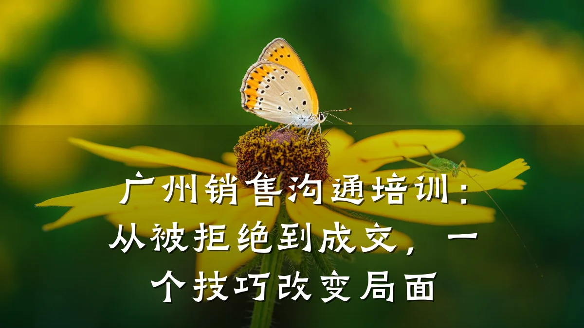 广州销售沟通培训:从被拒绝到成交,一个技巧改变局面
