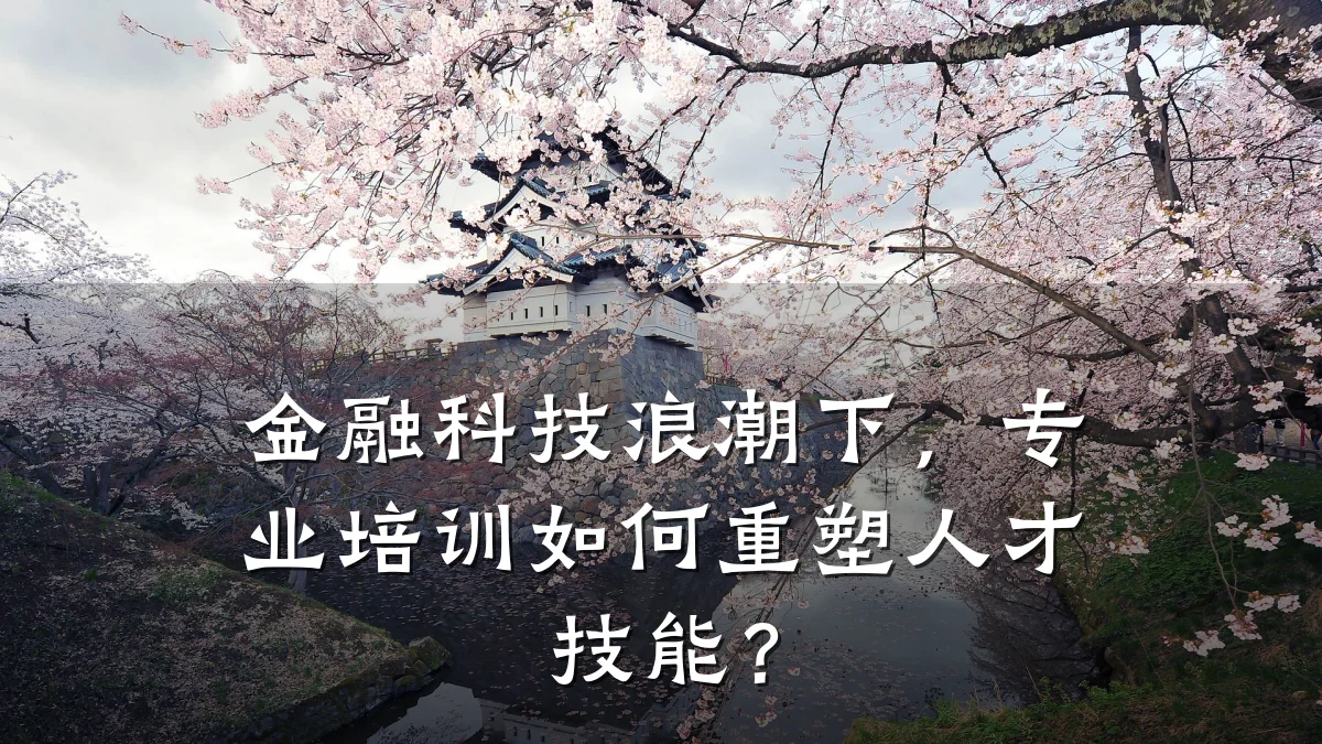 金融科技浪潮下,专业培训如何重塑人才技能?