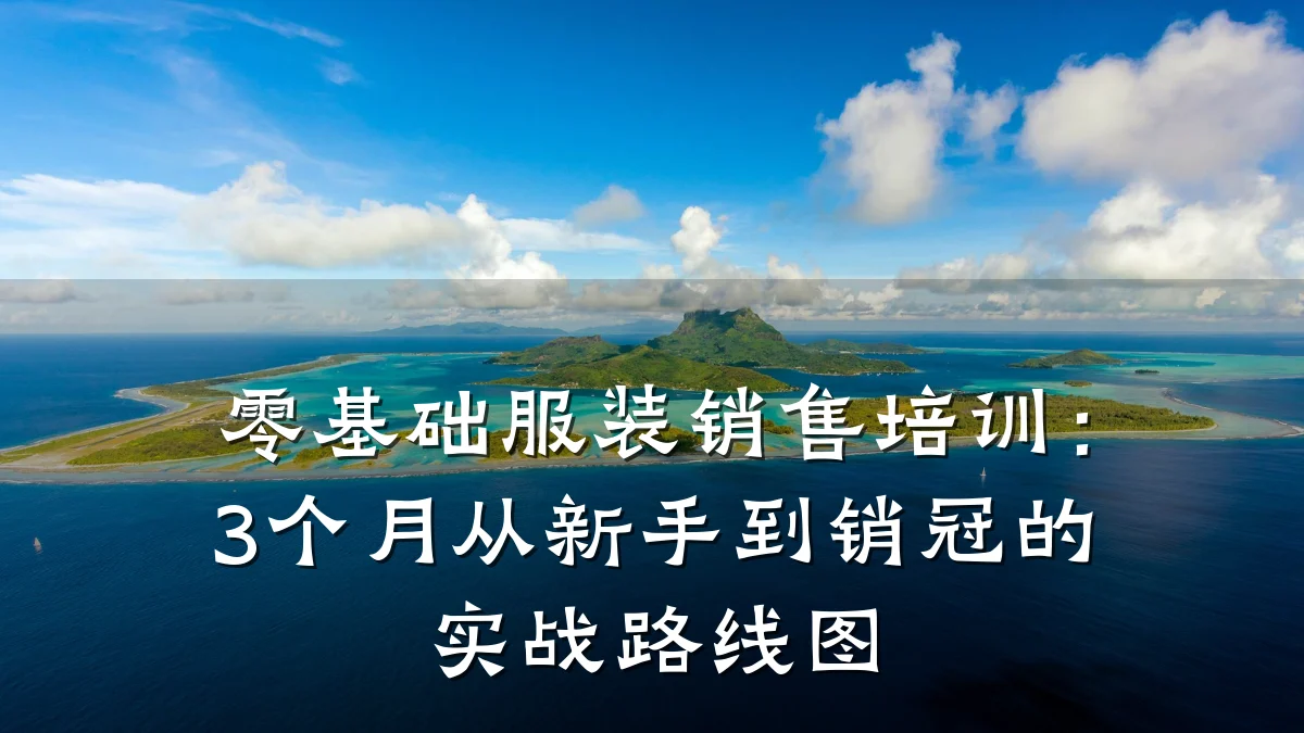 零基础服装销售培训:3个月从新手到销冠的实战路线图