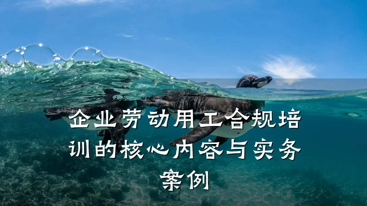 企业劳动用工合规培训的核心内容与实务案例