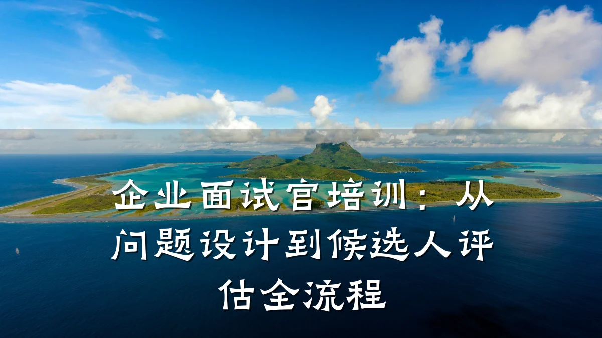 企业面试官培训:从问题设计到候选人评估全流程