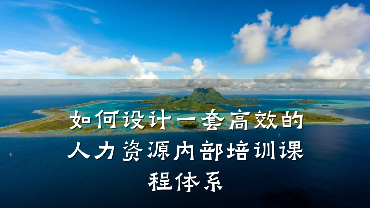 如何设计一套高效的人力资源内部培训课程体系