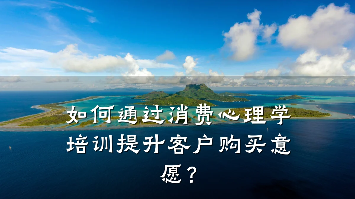 如何通过消费心理学培训提升客户购买意愿?
