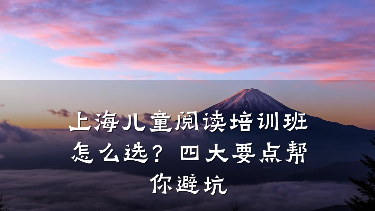 上海儿童阅读培训班怎么选?四大要点帮你避坑