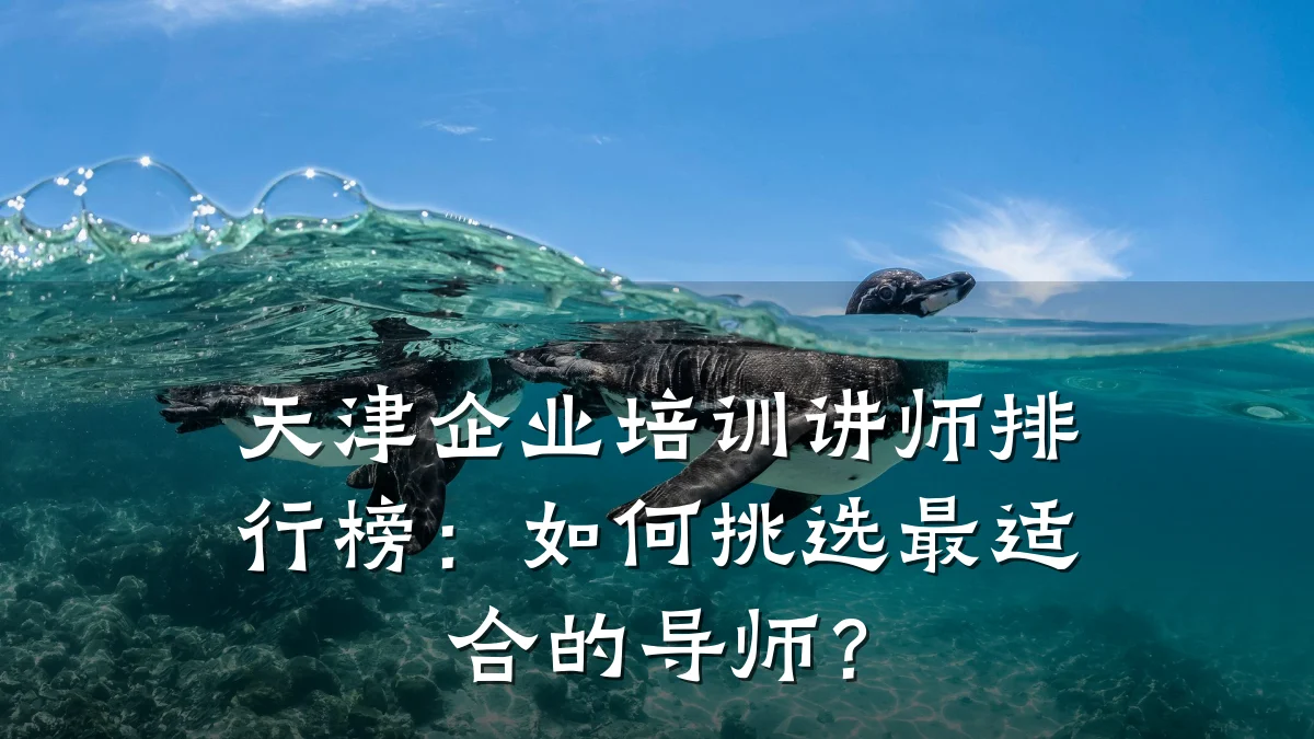 天津企业培训讲师排行榜:如何挑选最适合的导师?