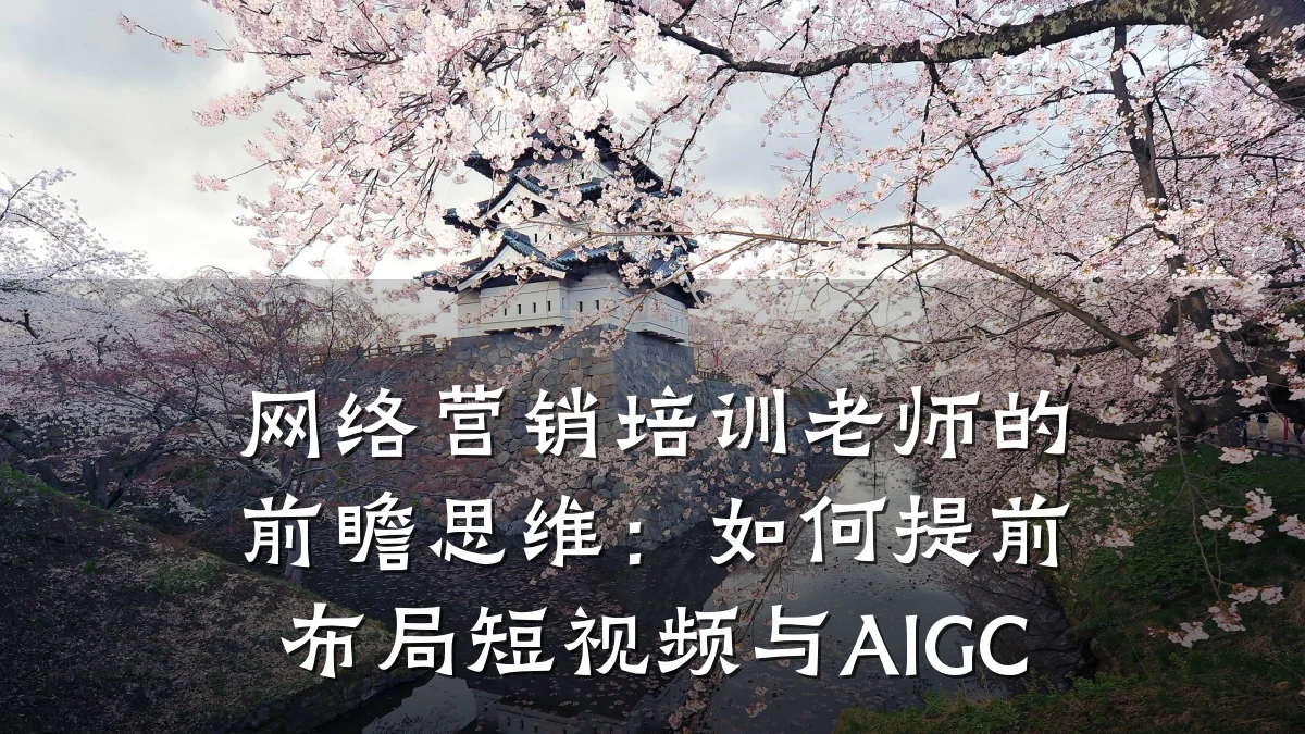 网络营销培训老师的前瞻思维:如何提前布局短视频与AIGC