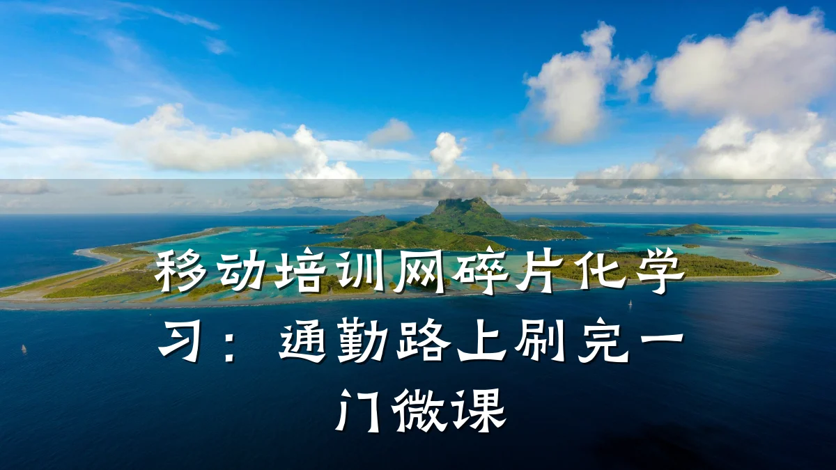 移动培训网碎片化学习:通勤路上刷完一门微课