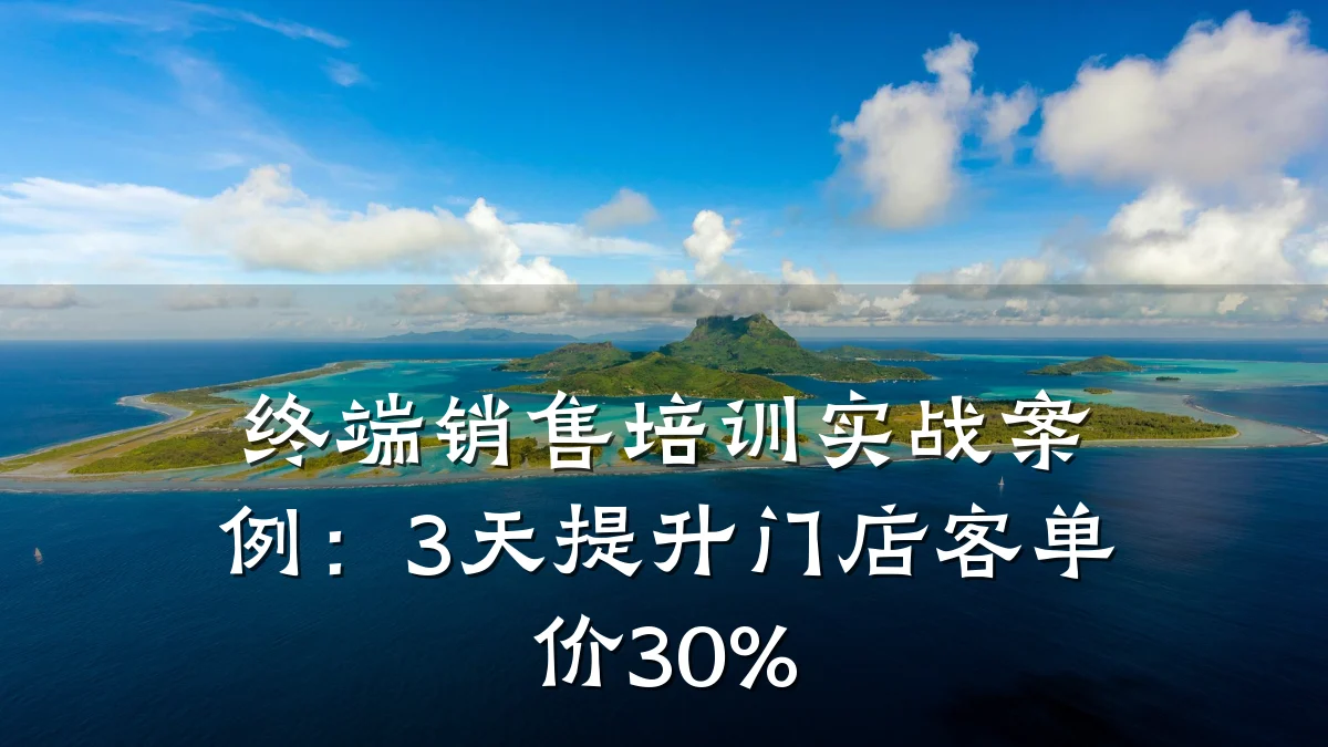 终端销售培训实战案例:3天提升门店客单价30%