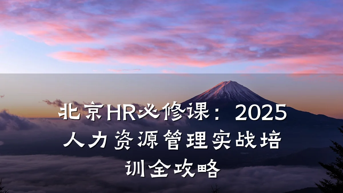 北京HR必修课:2025人力资源管理实战培训全攻略