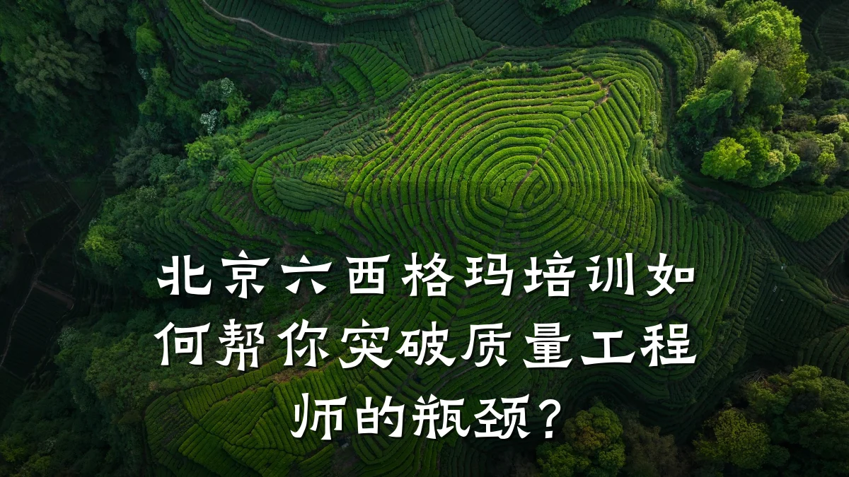北京六西格玛培训如何帮你突破质量工程师的瓶颈?