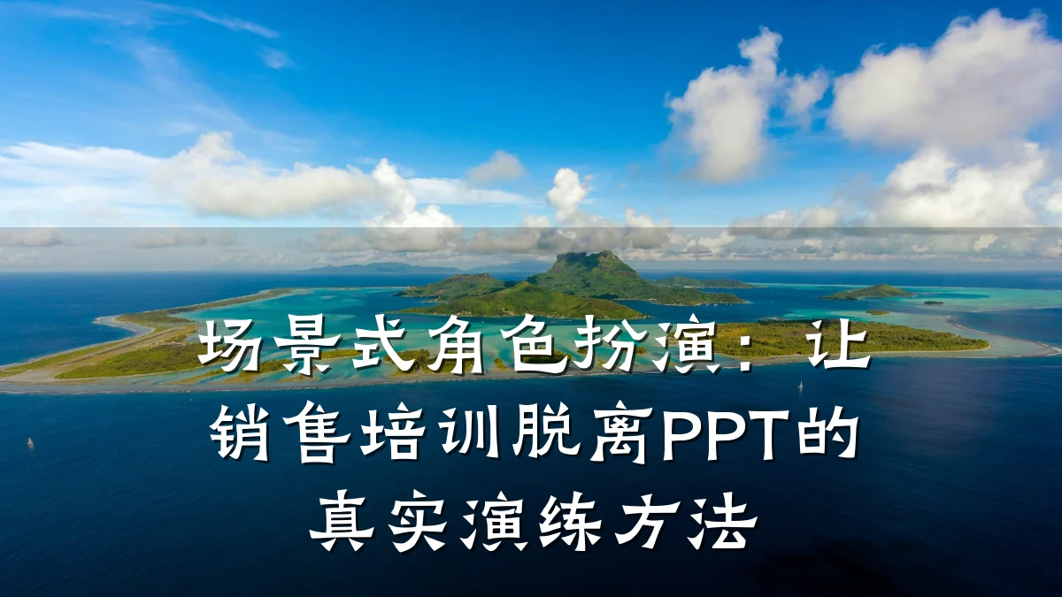 场景式角色扮演:让销售培训脱离PPT的真实演练方法