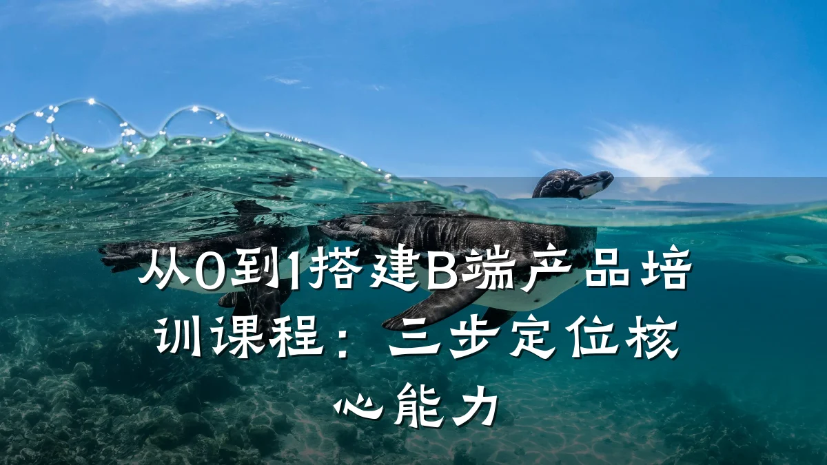 从0到1搭建B端产品培训课程:三步定位核心能力