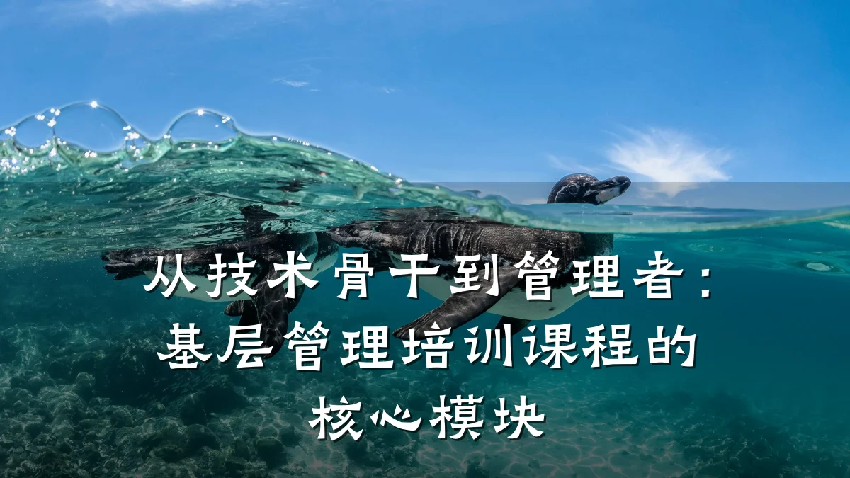 从技术骨干到管理者:基层管理培训课程的核心模块