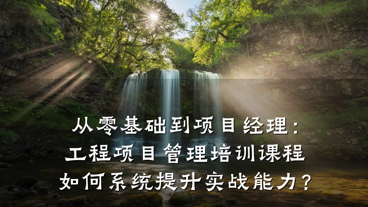从零基础到项目经理:工程项目管理培训课程如何系统提升实战能力?