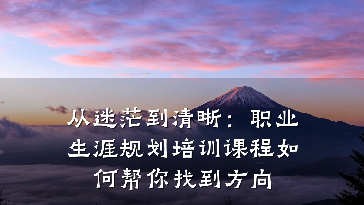 从迷茫到清晰:职业生涯规划培训课程如何帮你找到方向