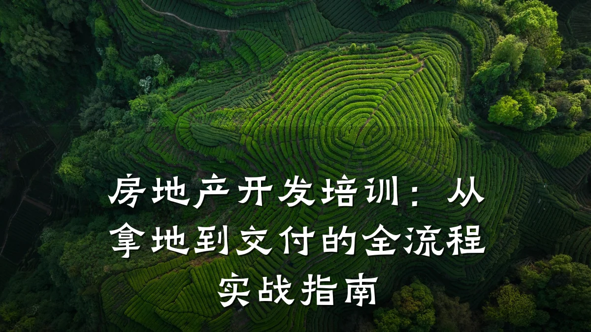 房地产开发培训:从拿地到交付的全流程实战指南