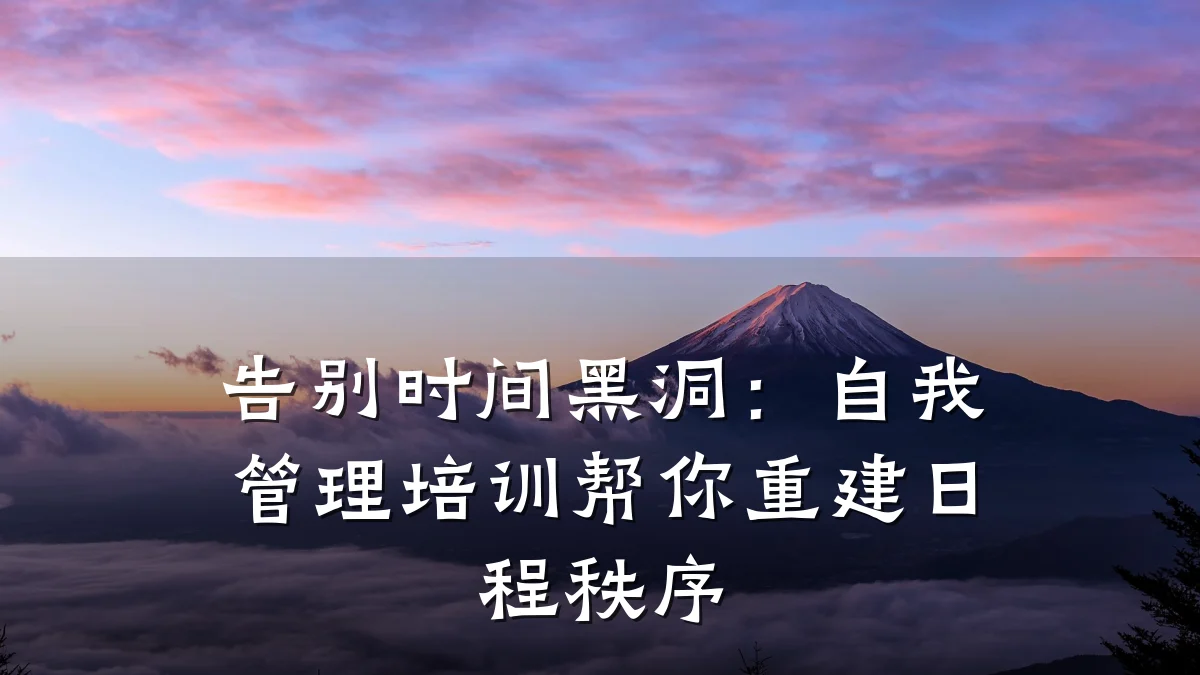 告别时间黑洞:自我管理培训帮你重建日程秩序