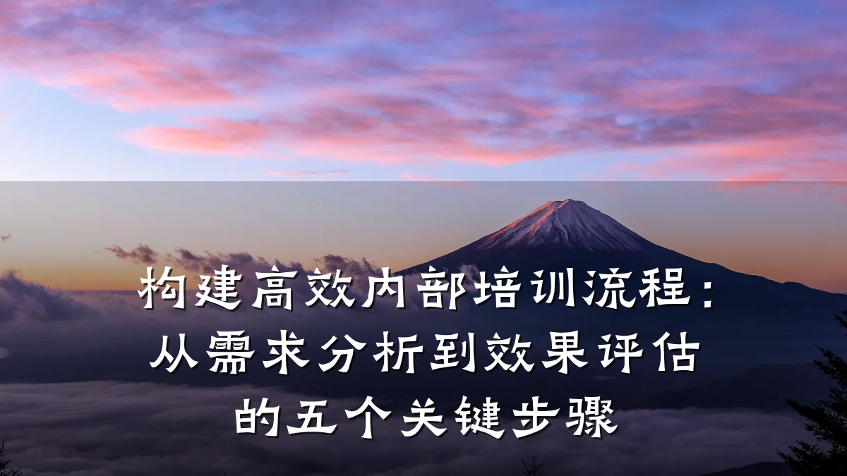 构建高效内部培训流程:从需求分析到效果评估的五个关键步骤