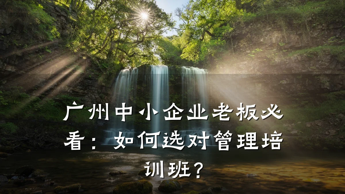 广州中小企业老板必看：如何选对管理培训班？