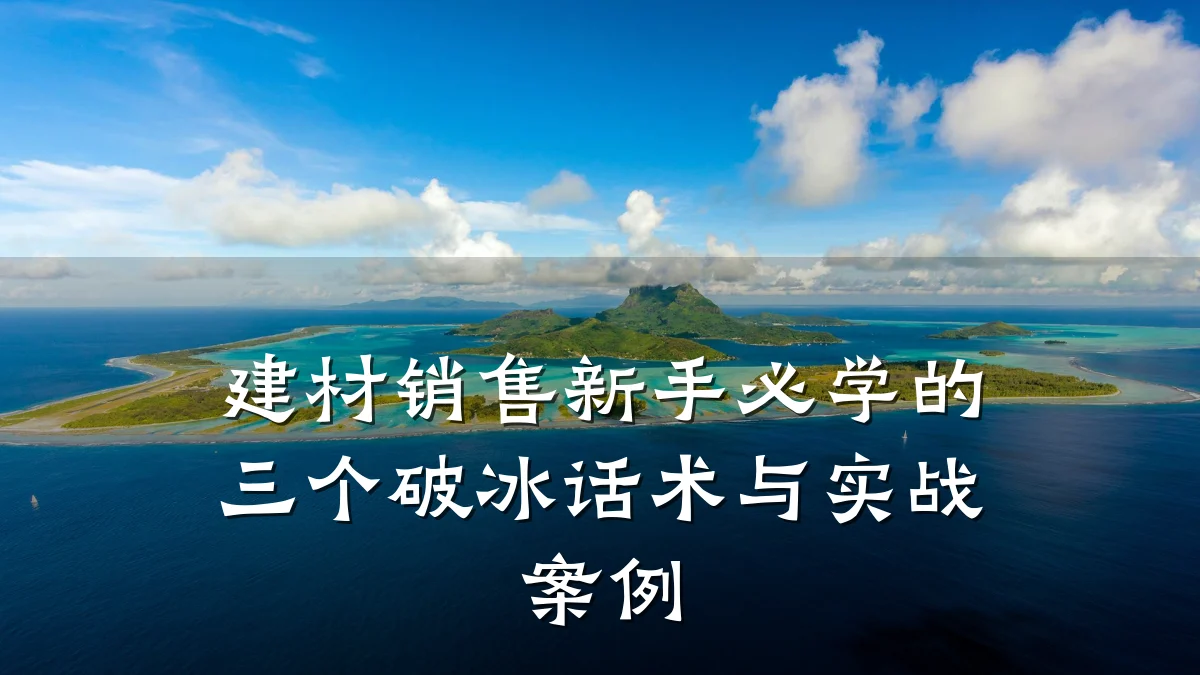 建材销售新手必学的三个破冰话术与实战案例