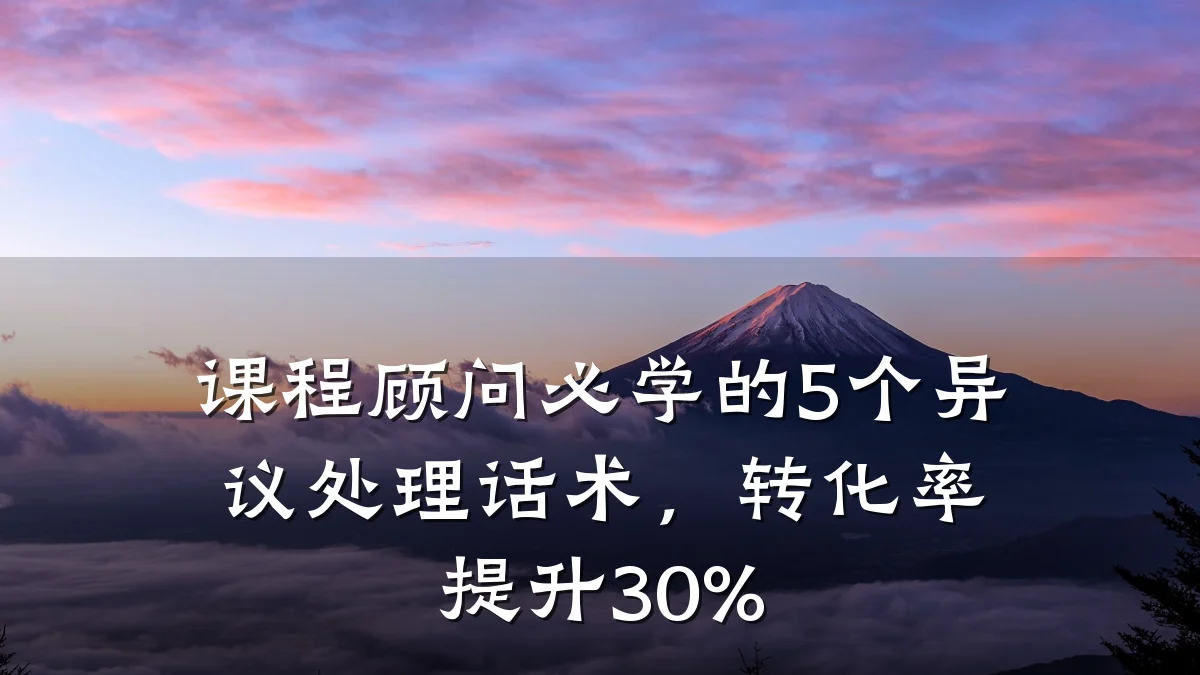 课程顾问必学的5个异议处理话术,转化率提升30%