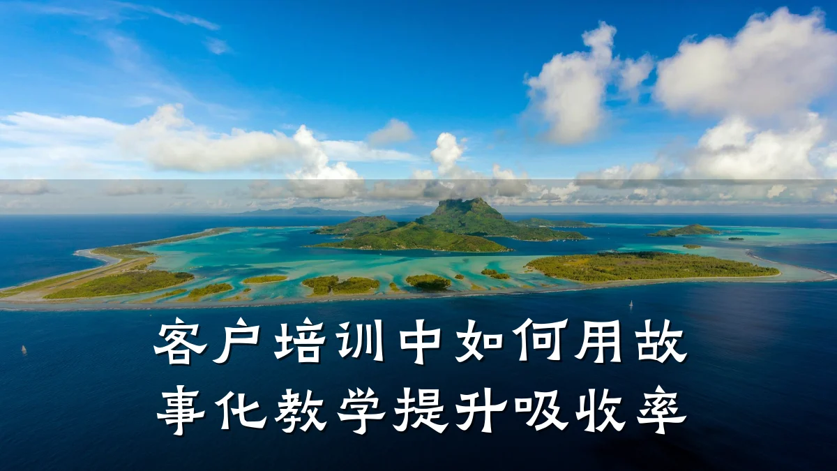 客户培训中如何用故事化教学提升吸收率