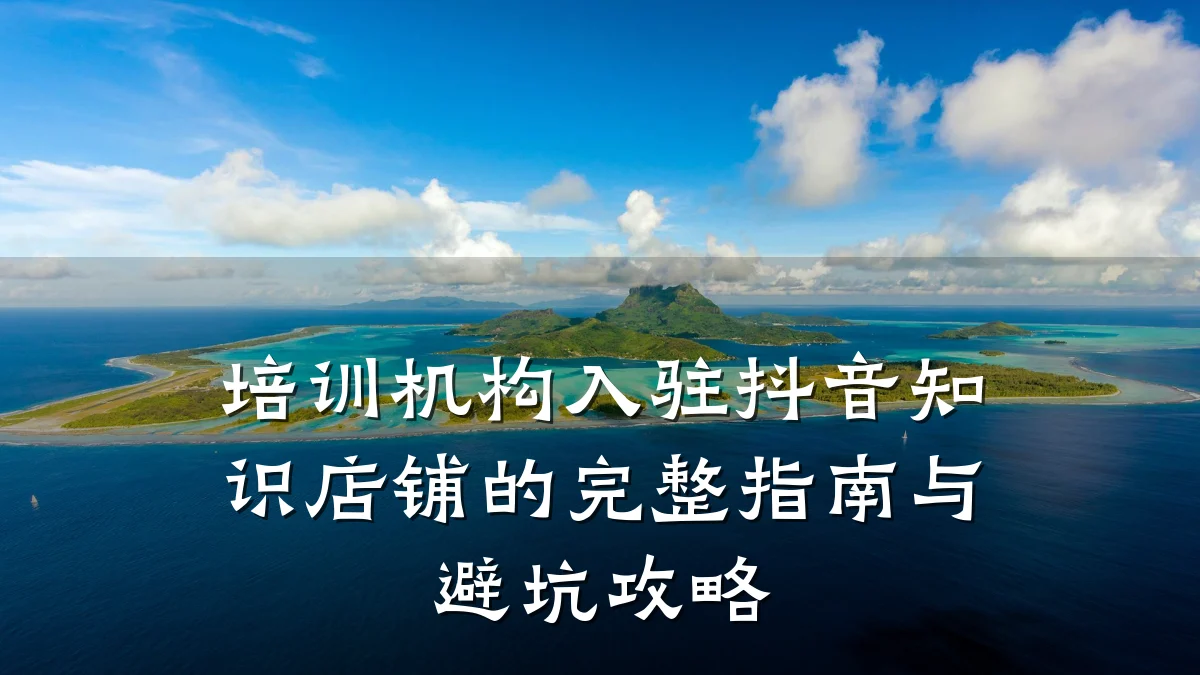 培训机构入驻抖音知识店铺的完整指南与避坑攻略