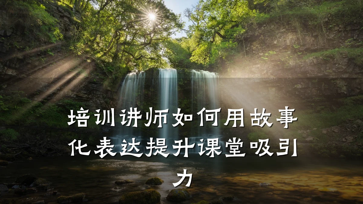 培训讲师如何用故事化表达提升课堂吸引力