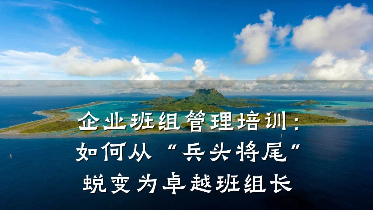 企业班组管理培训：如何从“兵头将尾”蜕变为卓越班组长