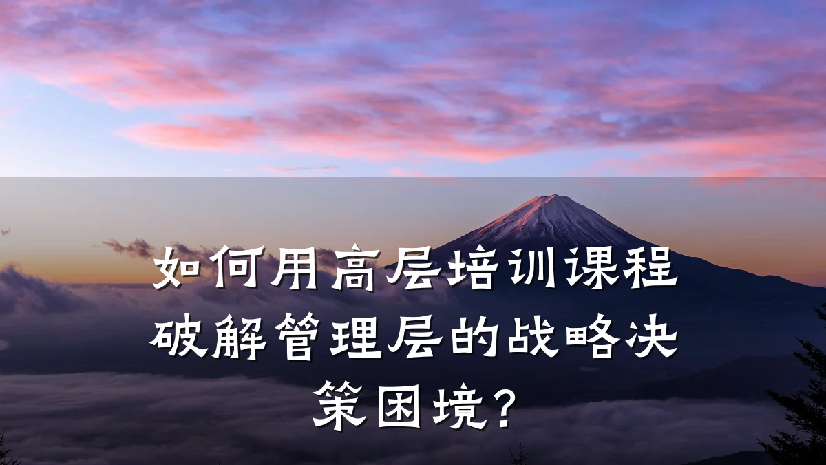 如何用高层培训课程破解管理层的战略决策困境?