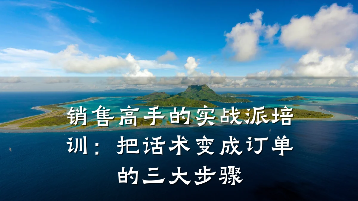 销售高手的实战派培训:把话术变成订单的三大步骤