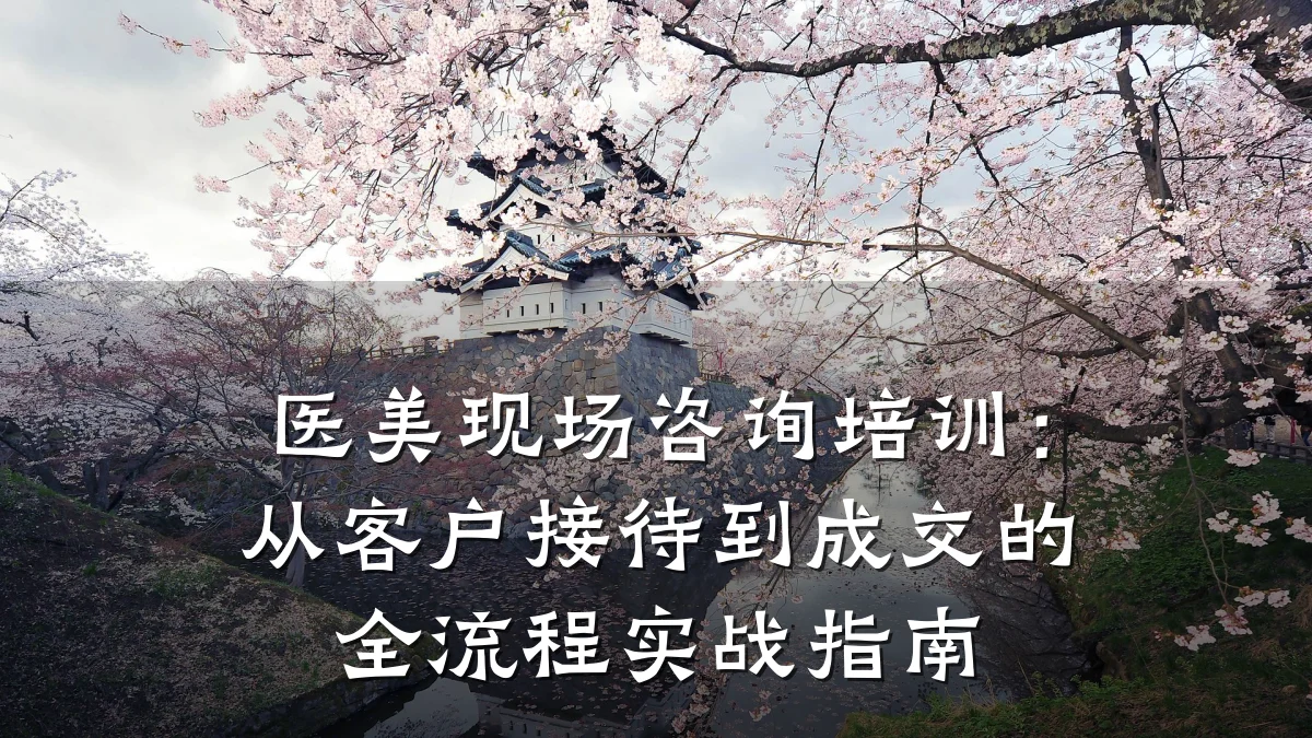 医美现场咨询培训:从客户接待到成交的全流程实战指南