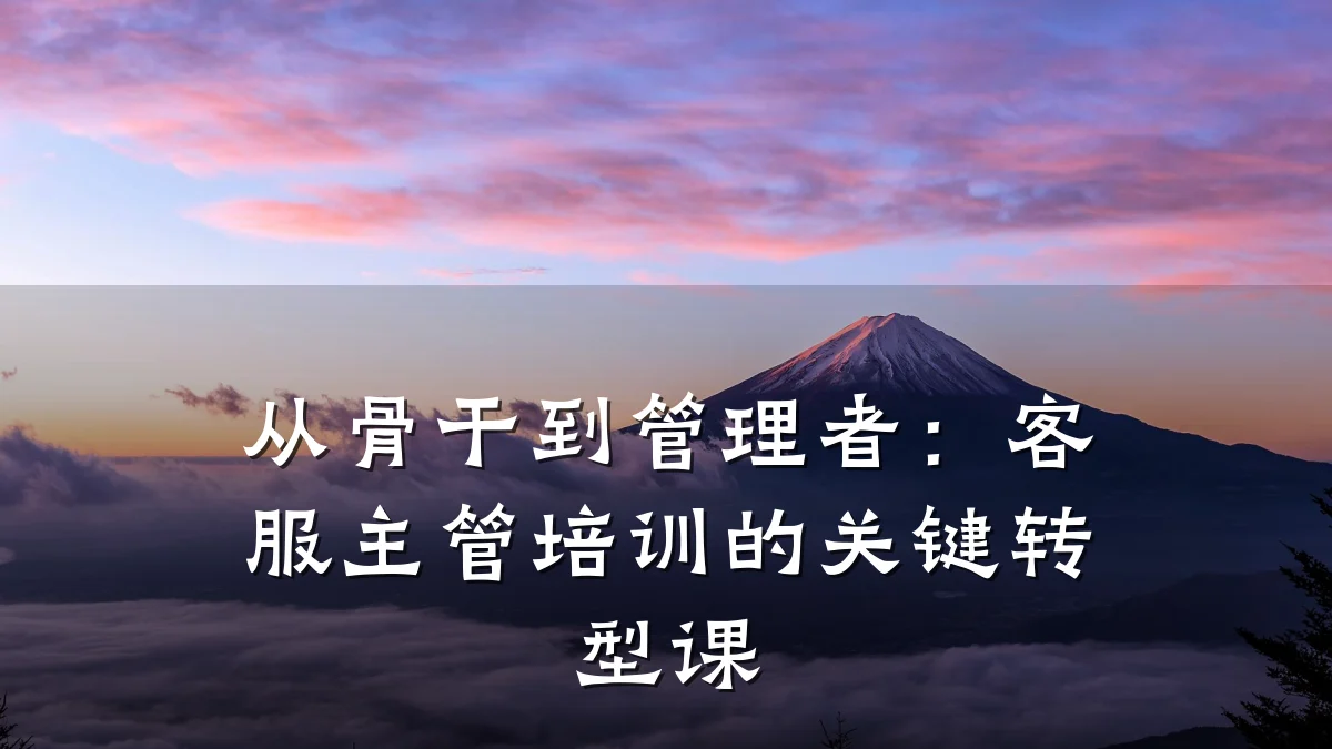 从骨干到管理者:客服主管培训的关键转型课