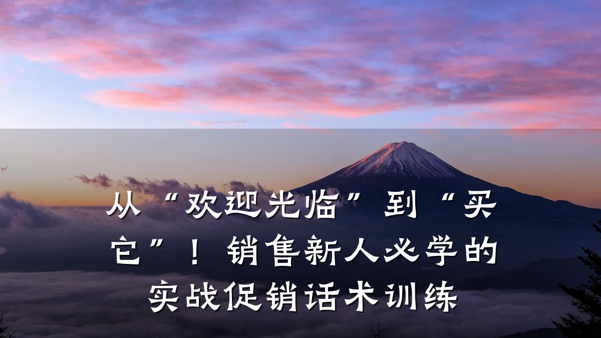 从“欢迎光临”到“买它”!销售新人必学的实战促销话术训练