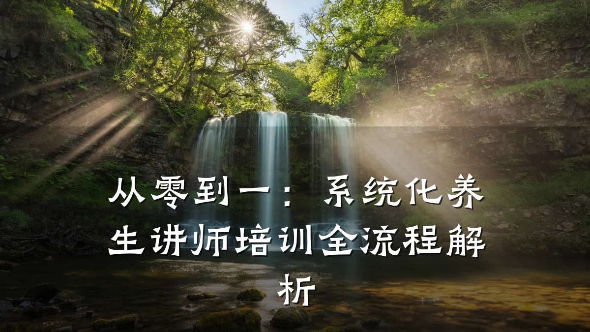 从零到一:系统化养生讲师培训全流程解析