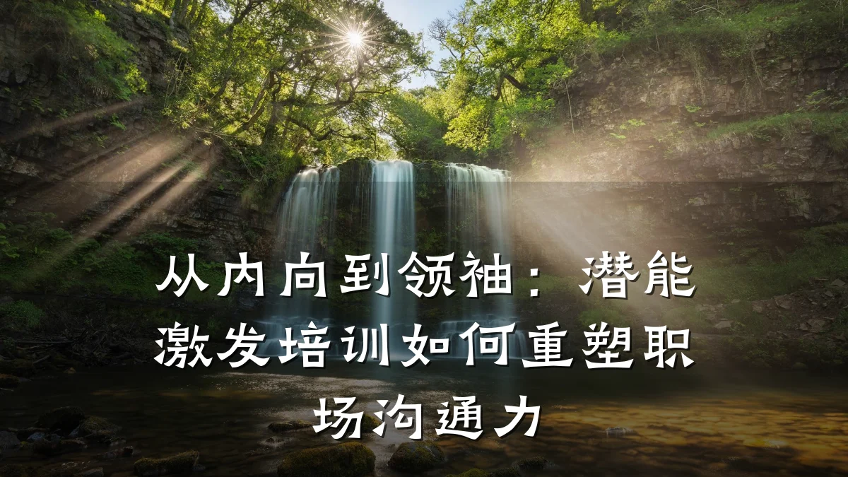 从内向到领袖:潜能激发培训如何重塑职场沟通力