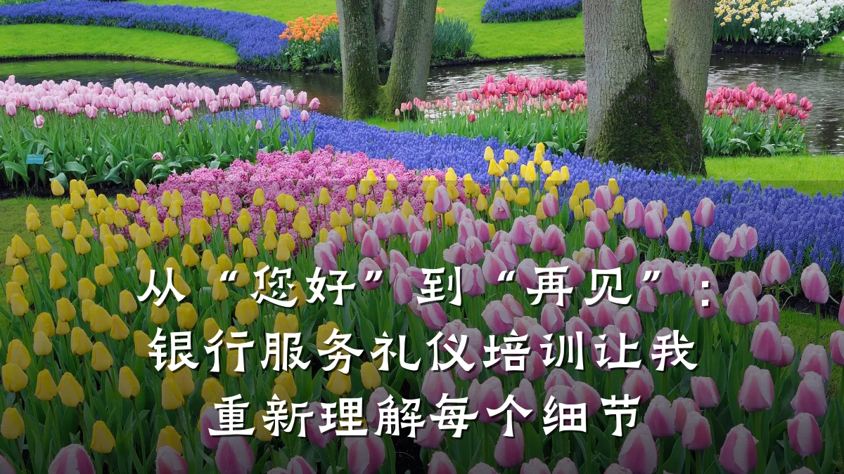 从“您好”到“再见”:银行服务礼仪培训让我重新理解每个细节