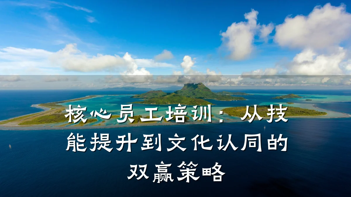核心员工培训:从技能提升到文化认同的双赢策略