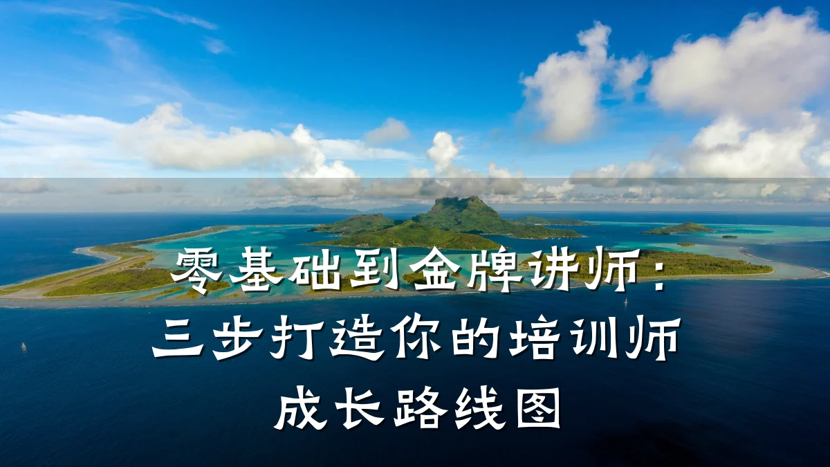 零基础到金牌讲师:三步打造你的培训师成长路线图