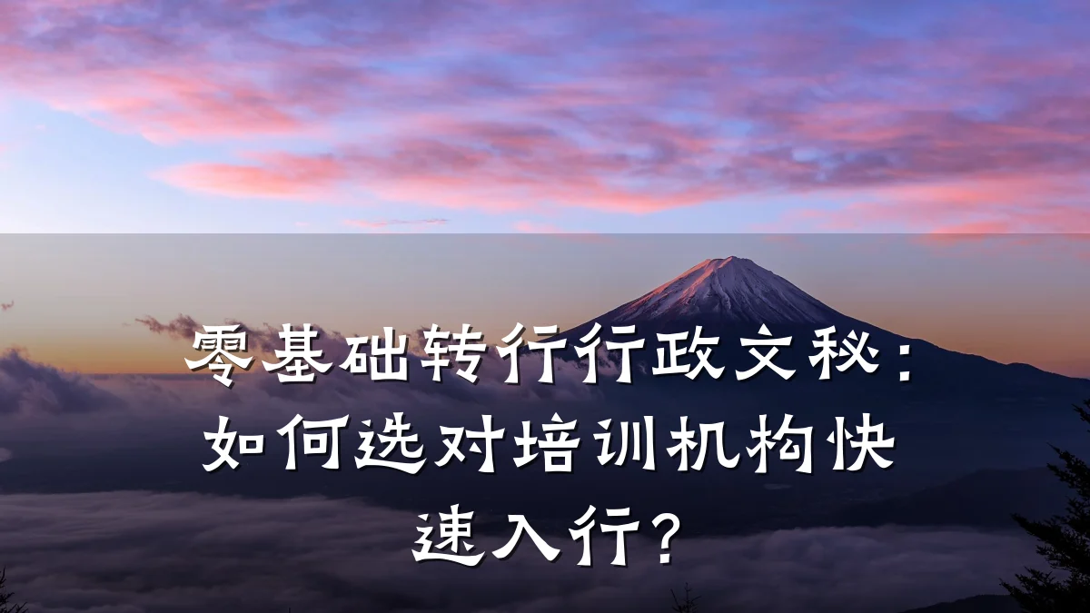 零基础转行行政文秘:如何选对培训机构快速入行?