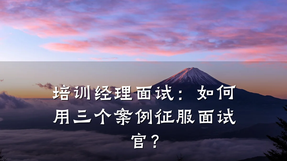 培训经理面试:如何用三个案例征服面试官?