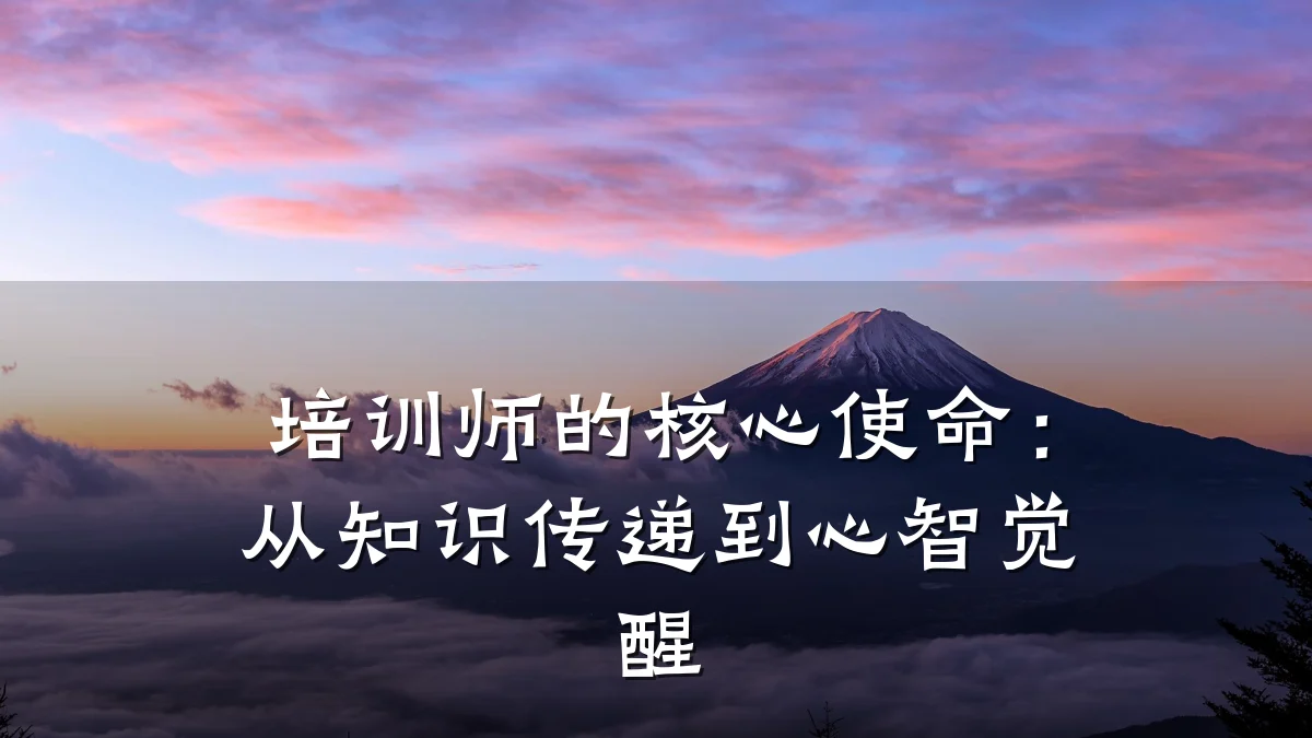 培训师的核心使命:从知识传递到心智觉醒