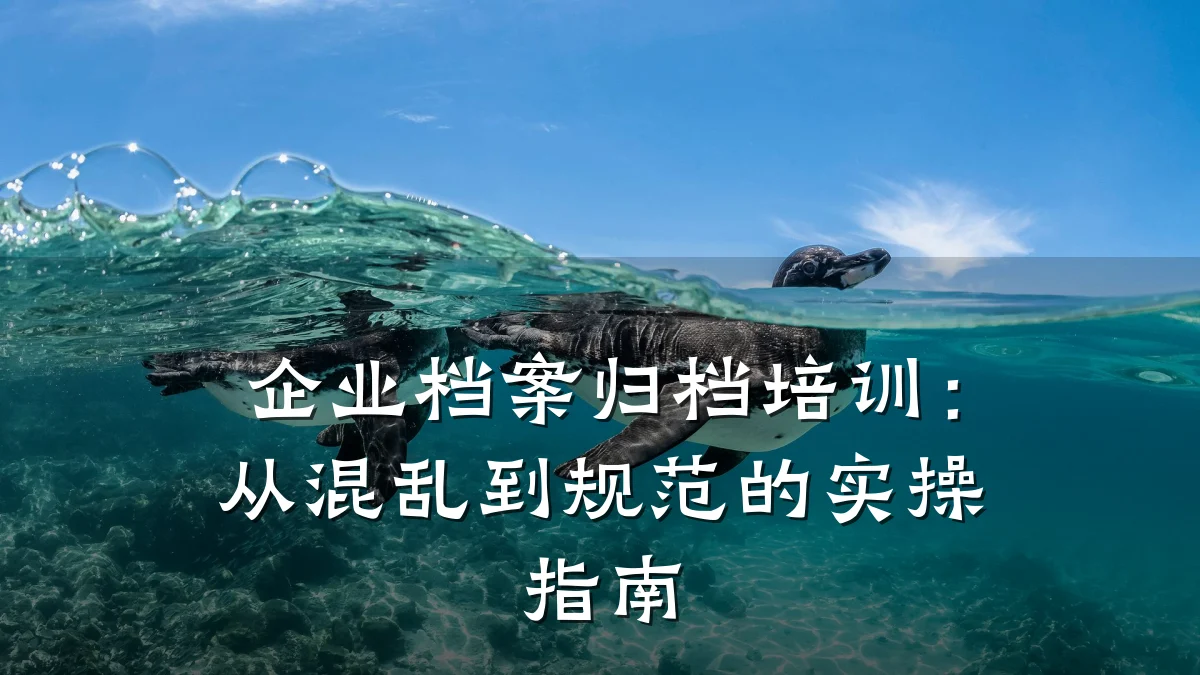 企业档案归档培训:从混乱到规范的实操指南