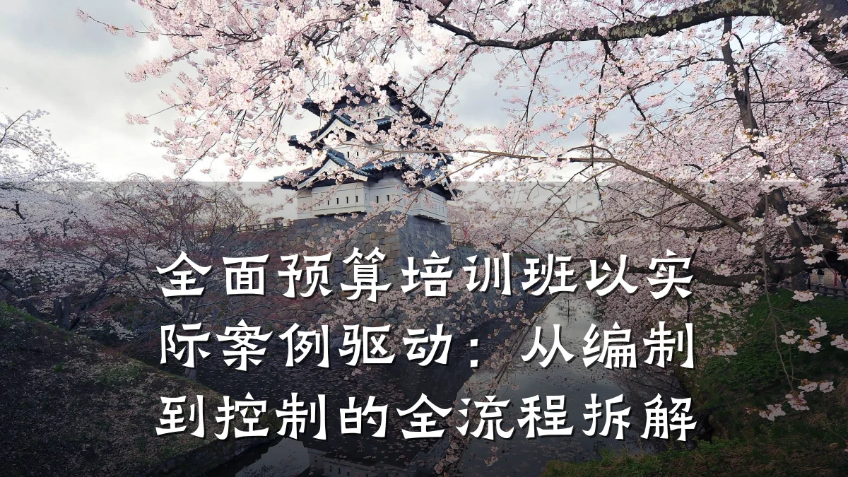 全面预算培训班以实际案例驱动:从编制到控制的全流程拆解