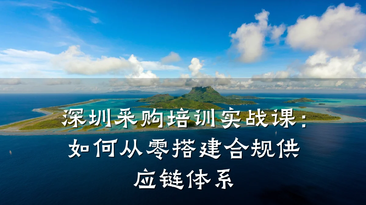 深圳采购培训实战课:如何从零搭建合规供应链体系