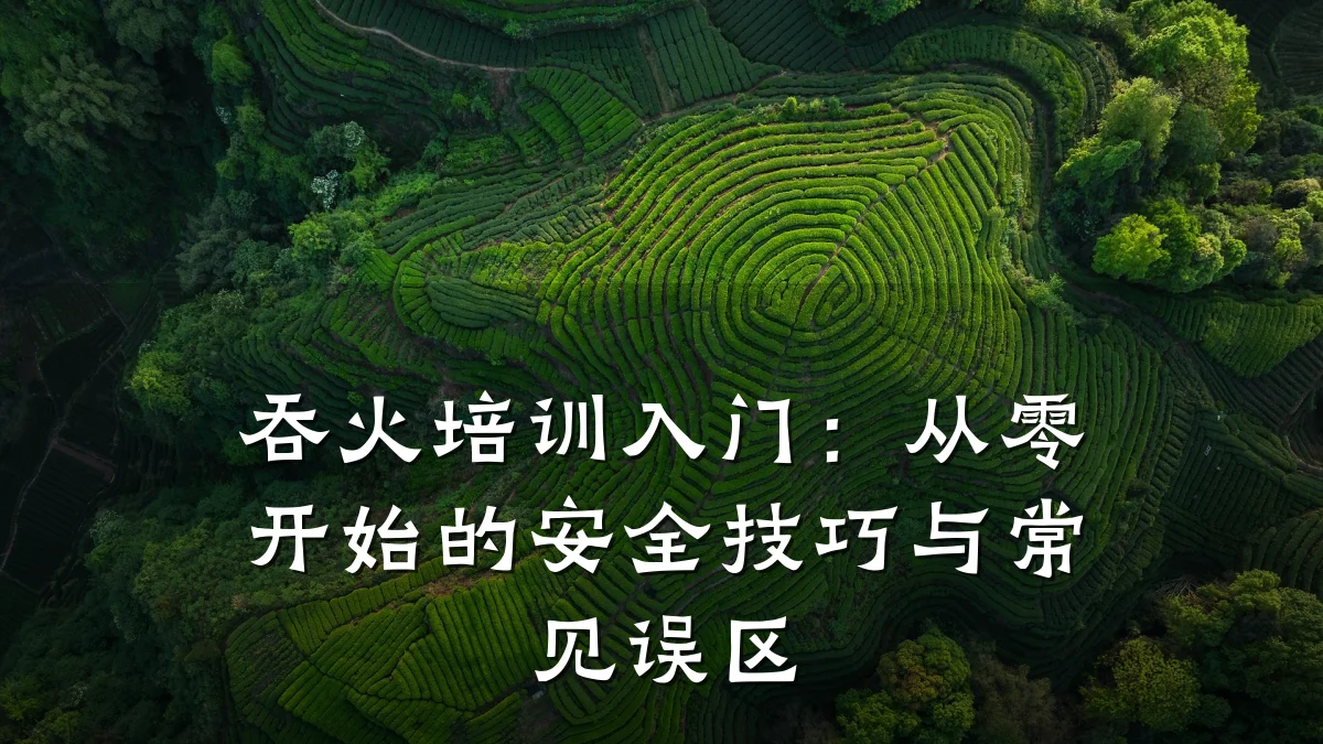 吞火培训入门:从零开始的安全技巧与常见误区