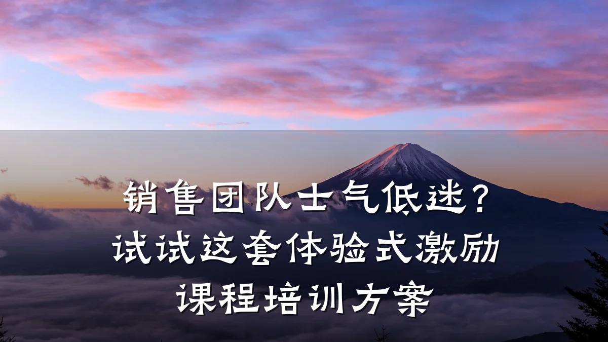 销售团队士气低迷?试试这套体验式激励课程培训方案
